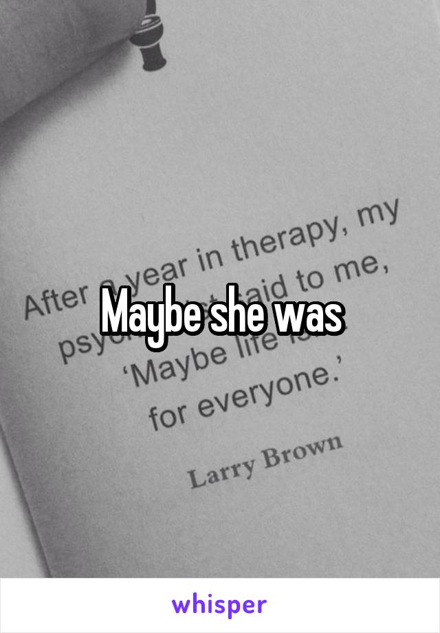 Maybe she was