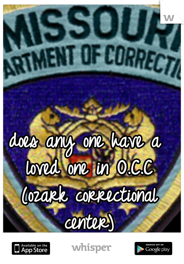 does any one have a loved one in O.C.C (ozark correctional center)