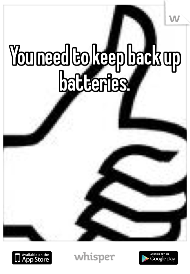 You need to keep back up batteries. 