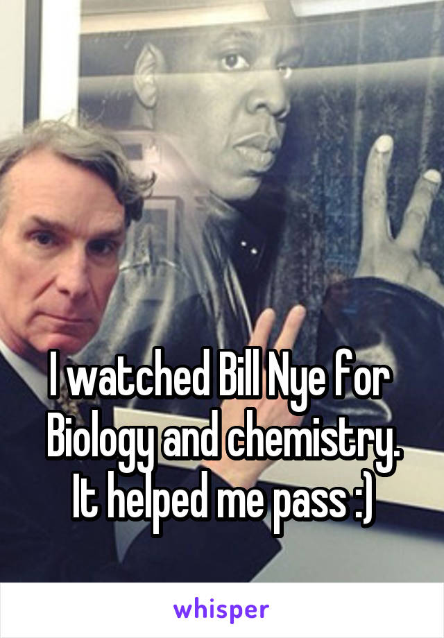 



I watched Bill Nye for 
Biology and chemistry.
 It helped me pass :) 