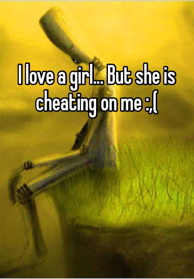 i-love-a-girl-but-she-is-cheating-on-me