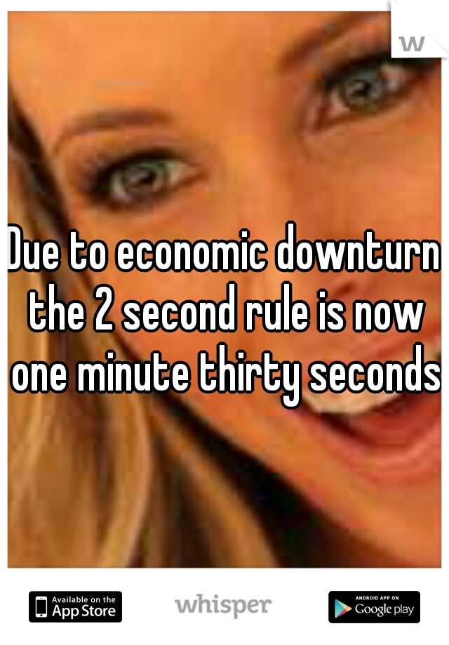 Due to economic downturn the 2 second rule is now one minute thirty seconds