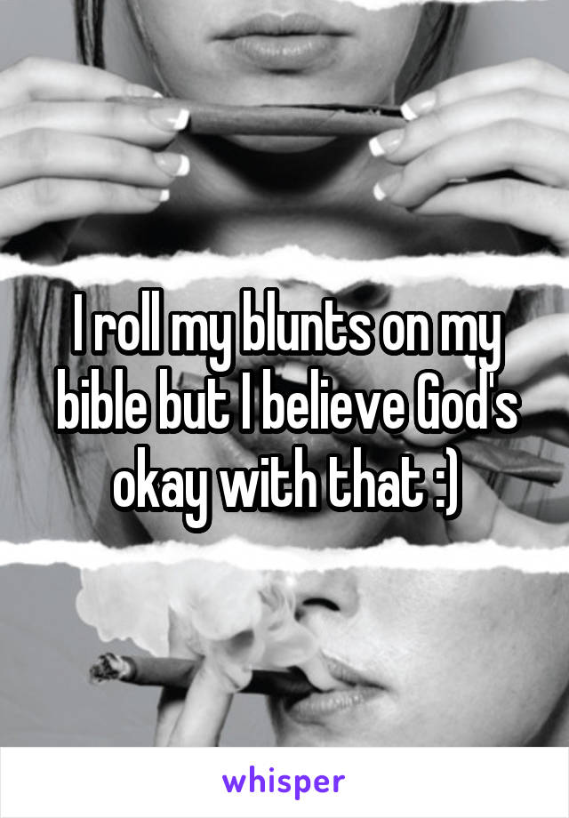 I roll my blunts on my bible but I believe God's okay with that :)