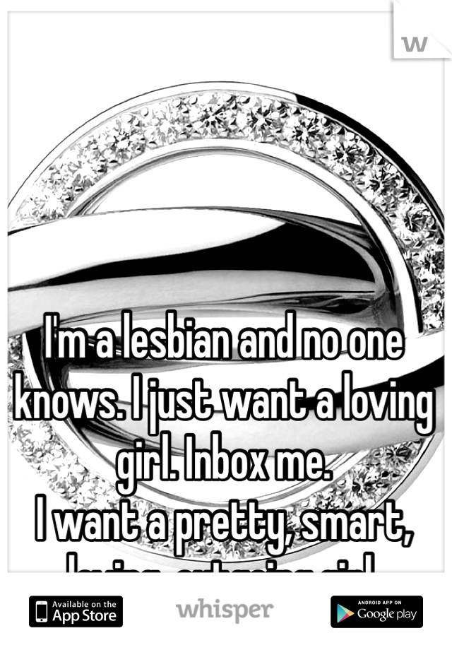 I'm a lesbian and no one knows. I just want a loving girl. Inbox me.
I want a pretty, smart, loving, outgoing girl. 