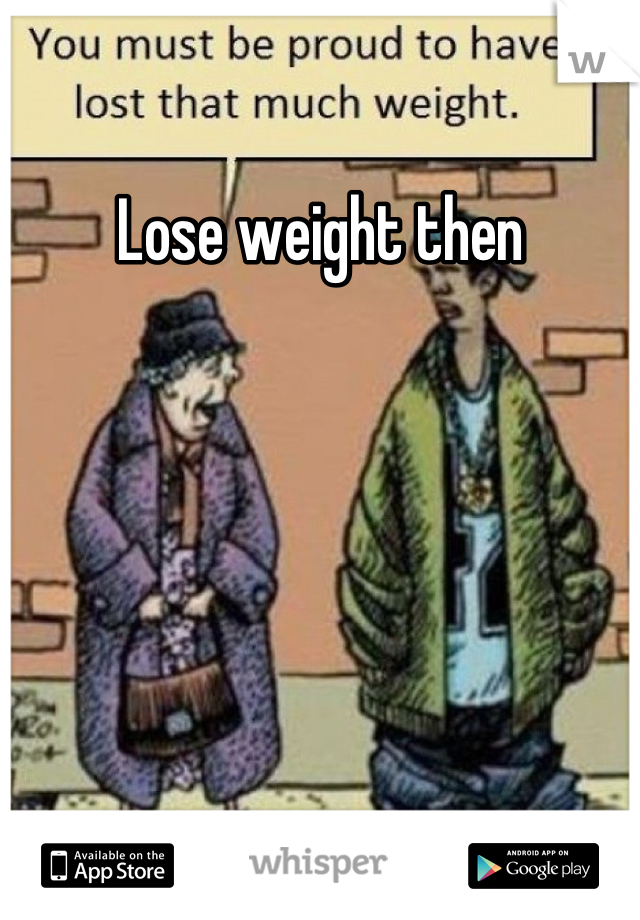 Lose weight then