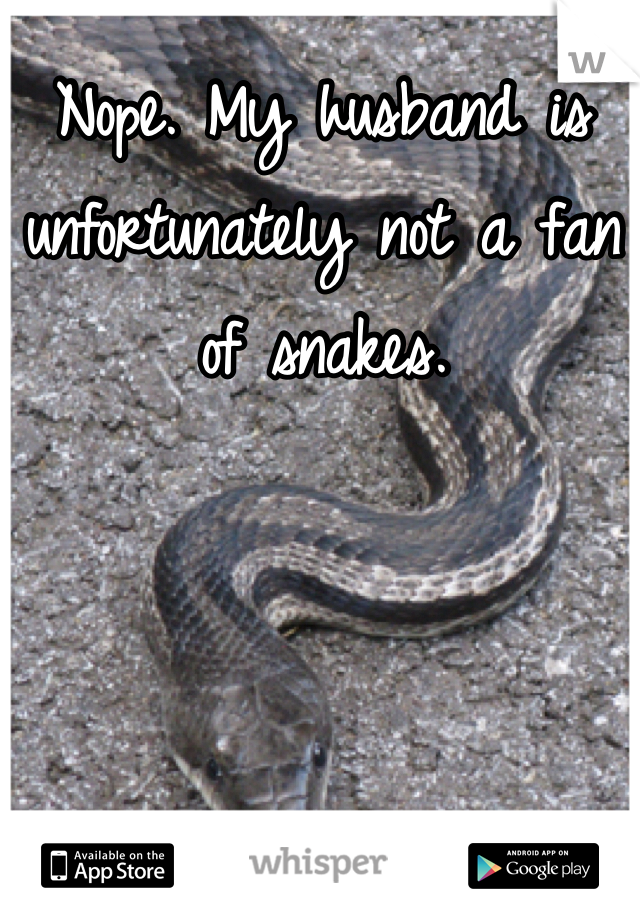 Nope. My husband is unfortunately not a fan of snakes. 