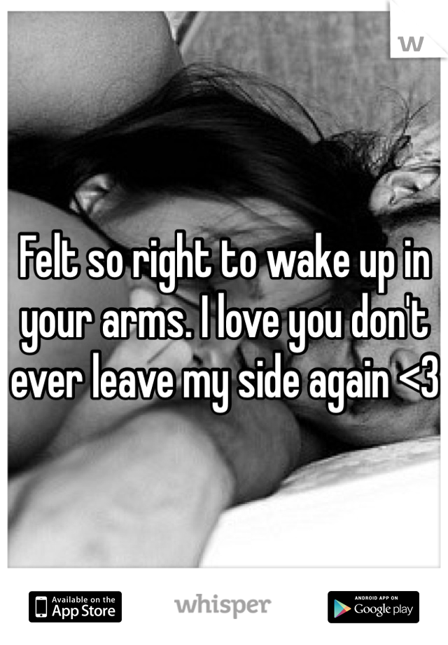 Felt so right to wake up in your arms. I love you don't ever leave my side again <3 