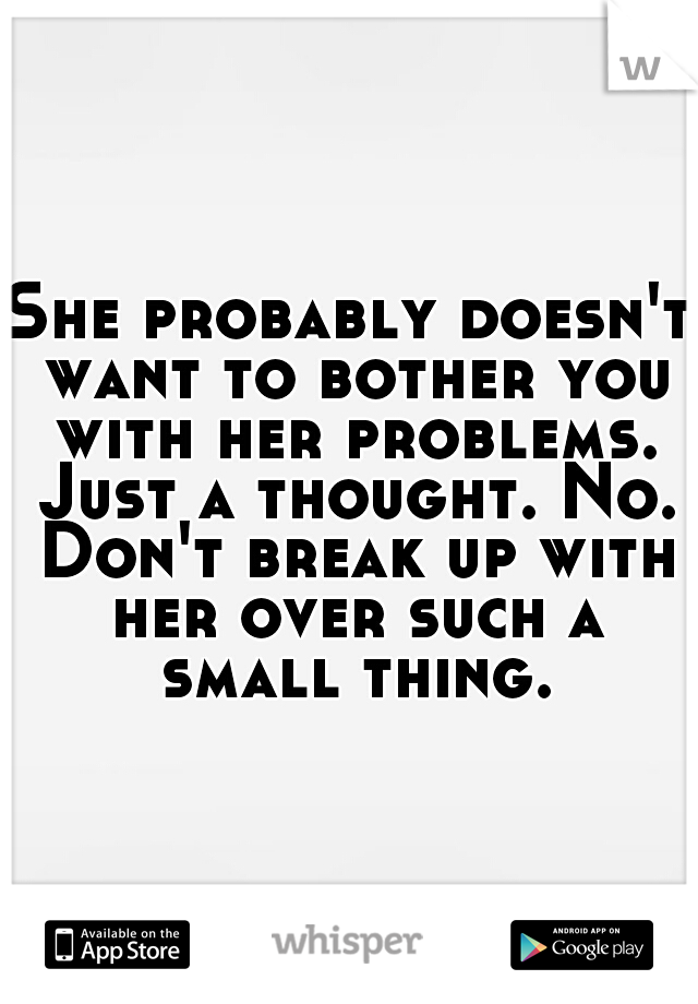 She probably doesn't want to bother you with her problems. Just a thought. No. Don't break up with her over such a small thing.