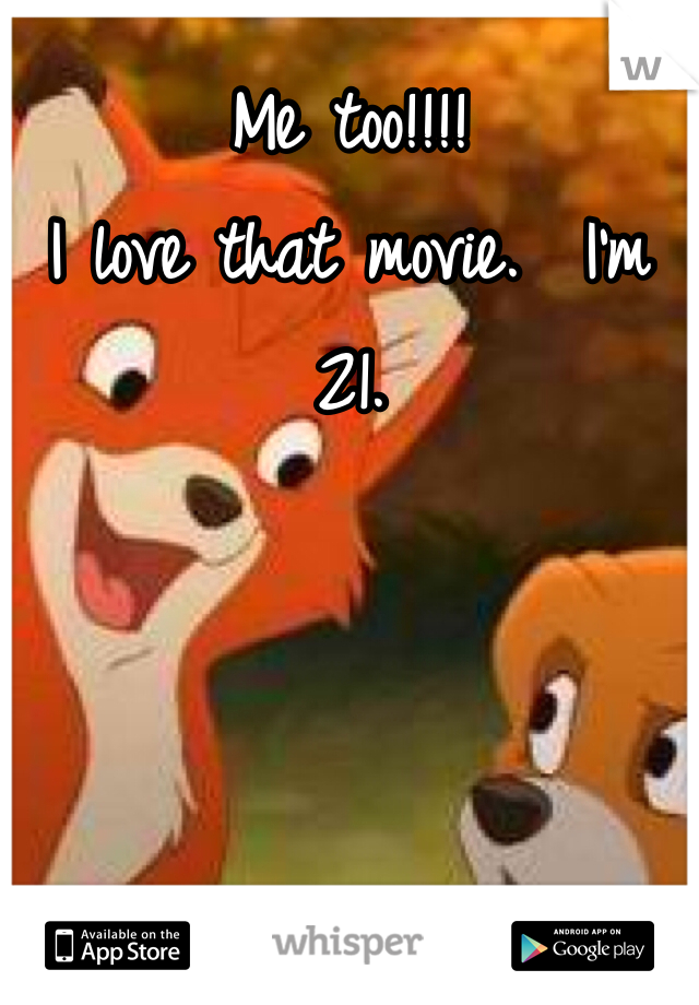 Me too!!!! 
I love that movie.  I'm 21. 
