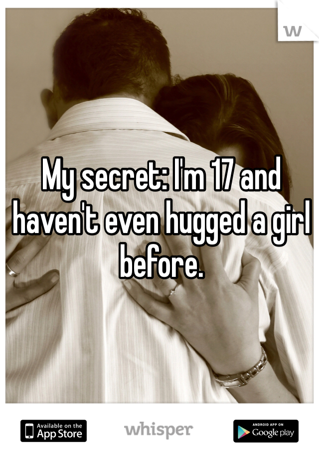 My secret: I'm 17 and haven't even hugged a girl before.