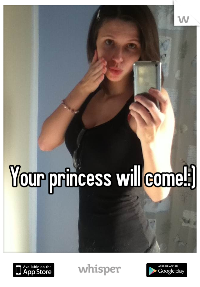 Your princess will come!:)
