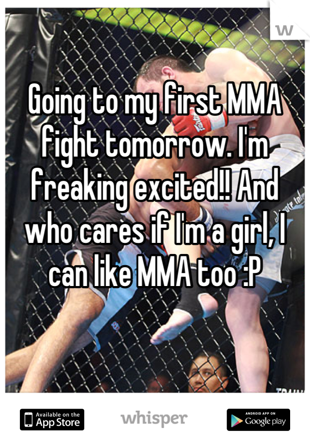 Going to my first MMA fight tomorrow. I'm freaking excited!! And who cares if I'm a girl, I can like MMA too :P