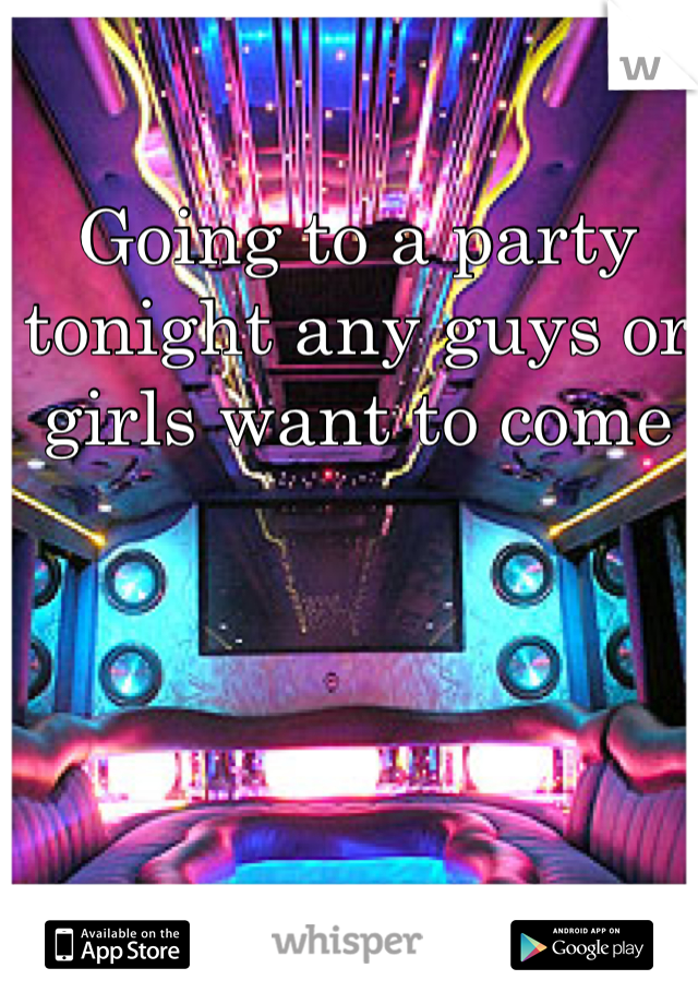 Going to a party tonight any guys or girls want to come