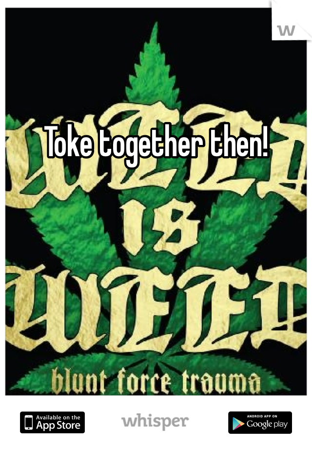 Toke together then!
