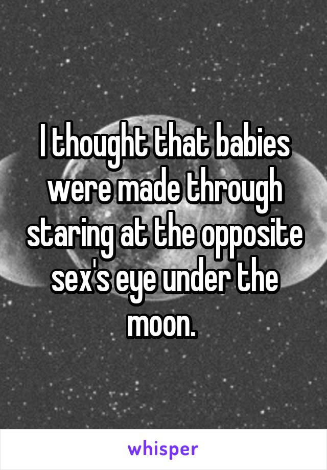 I thought that babies were made through staring at the opposite sex's eye under the moon. 