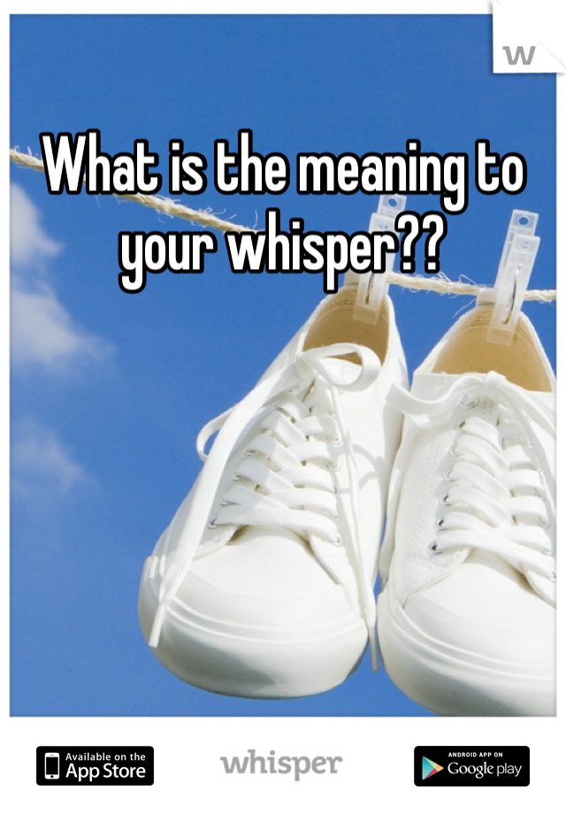 What is the meaning to your whisper??