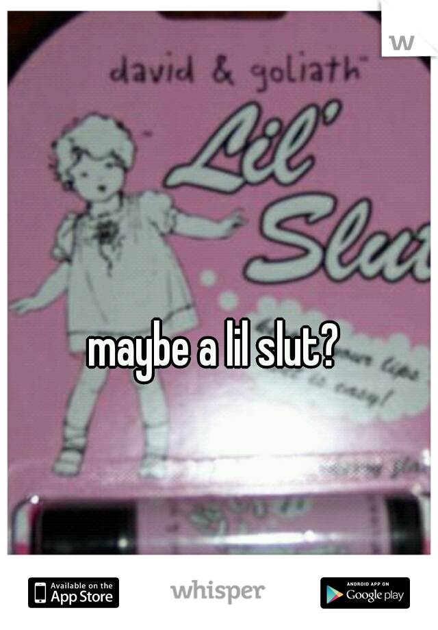 maybe a lil slut?