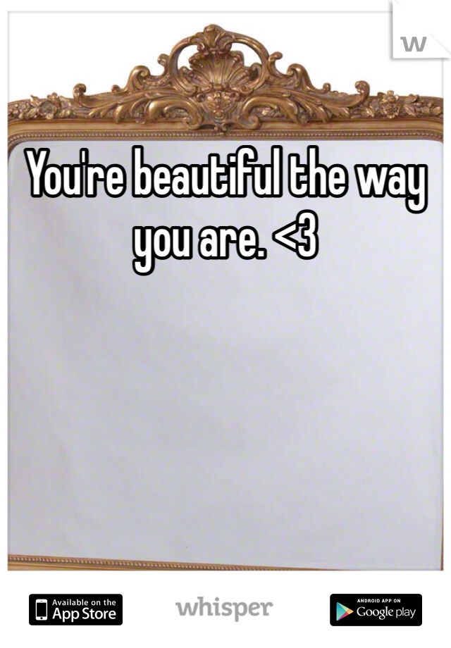 You're beautiful the way you are. <3 