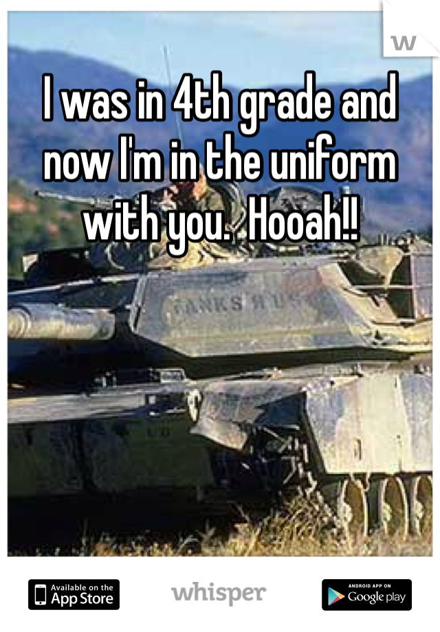 I was in 4th grade and now I'm in the uniform with you.  Hooah!!