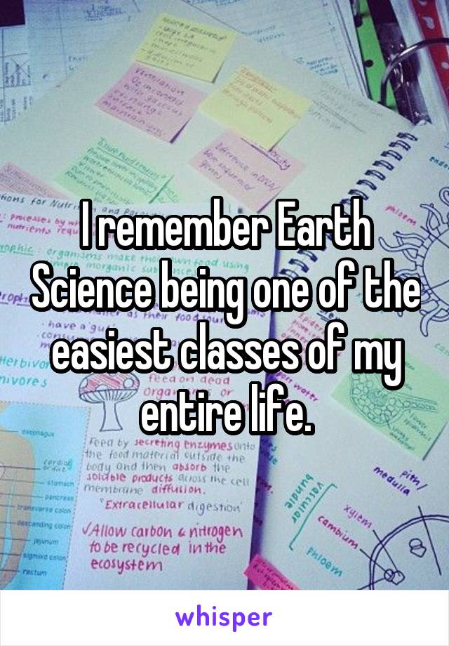 I remember Earth Science being one of the easiest classes of my entire life.