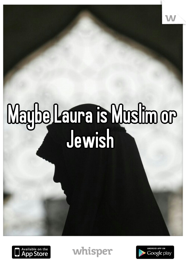 Maybe Laura is Muslim or Jewish  