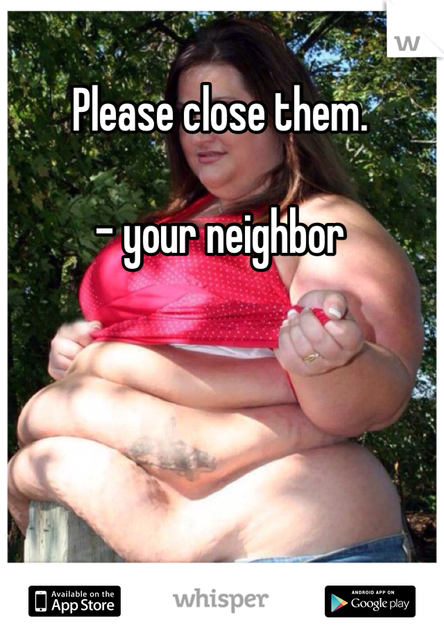 Please close them. 

- your neighbor