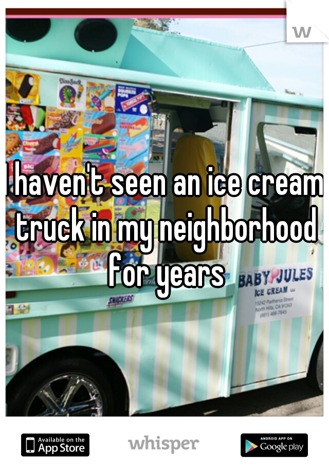 I haven't seen an ice cream truck in my neighborhood for years