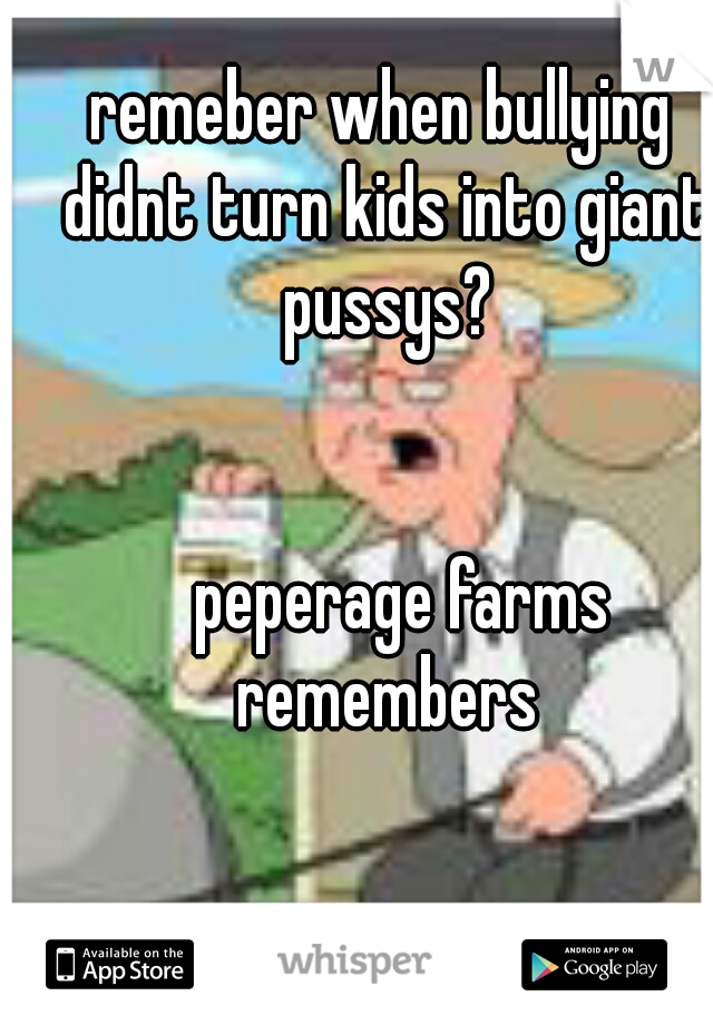 remeber when bullying didnt turn kids into giant pussys?























































      

     
   peperage farms remembers