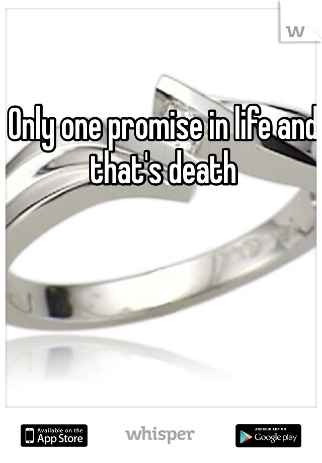 Only one promise in life and that's death 