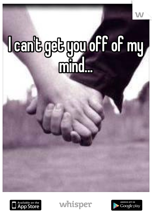 I can't get you off of my mind...