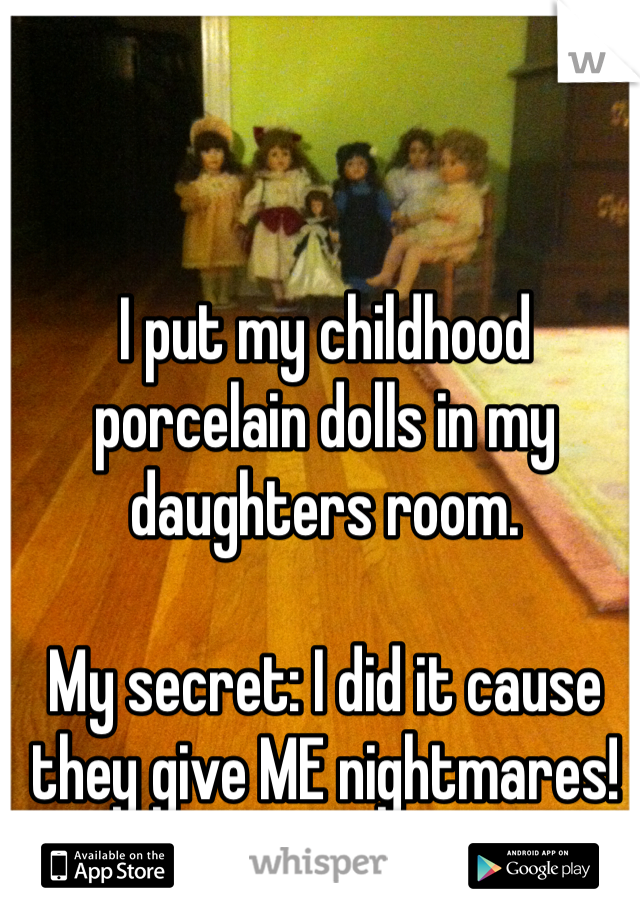 

I put my childhood porcelain dolls in my daughters room.

My secret: I did it cause they give ME nightmares!