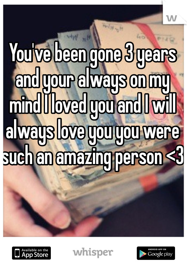 You've been gone 3 years and your always on my mind I loved you and I will always love you you were such an amazing person <3