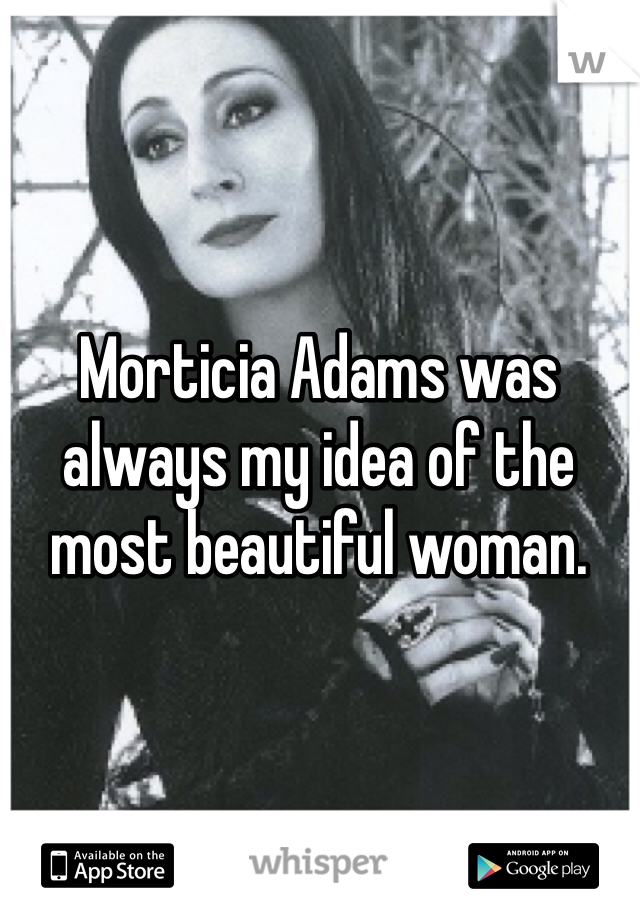 Morticia Adams was always my idea of the most beautiful woman. 