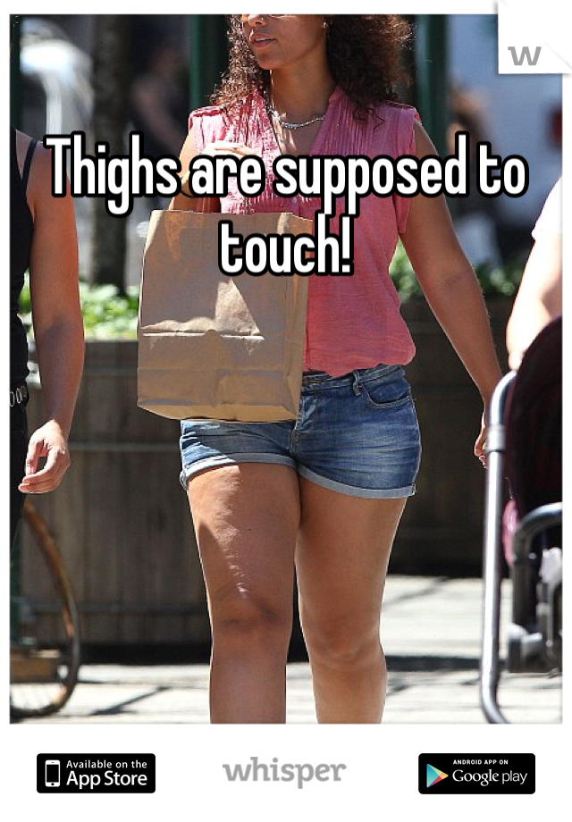 Thighs are supposed to touch!