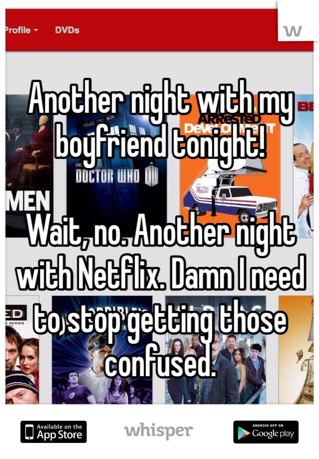 Another night with my boyfriend tonight! 

Wait, no. Another night with Netflix. Damn I need to stop getting those confused. 