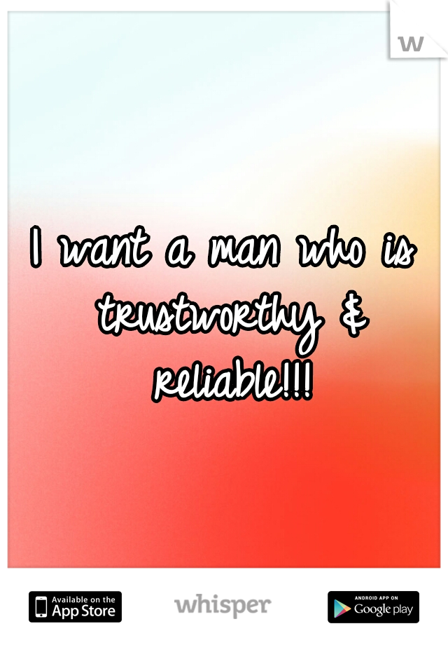 I want a man who is trustworthy & reliable!!!