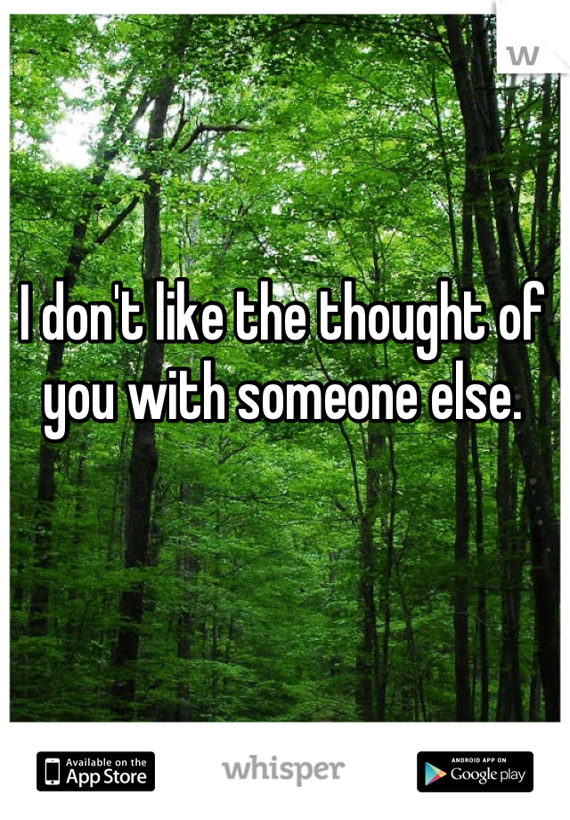 I don't like the thought of you with someone else.