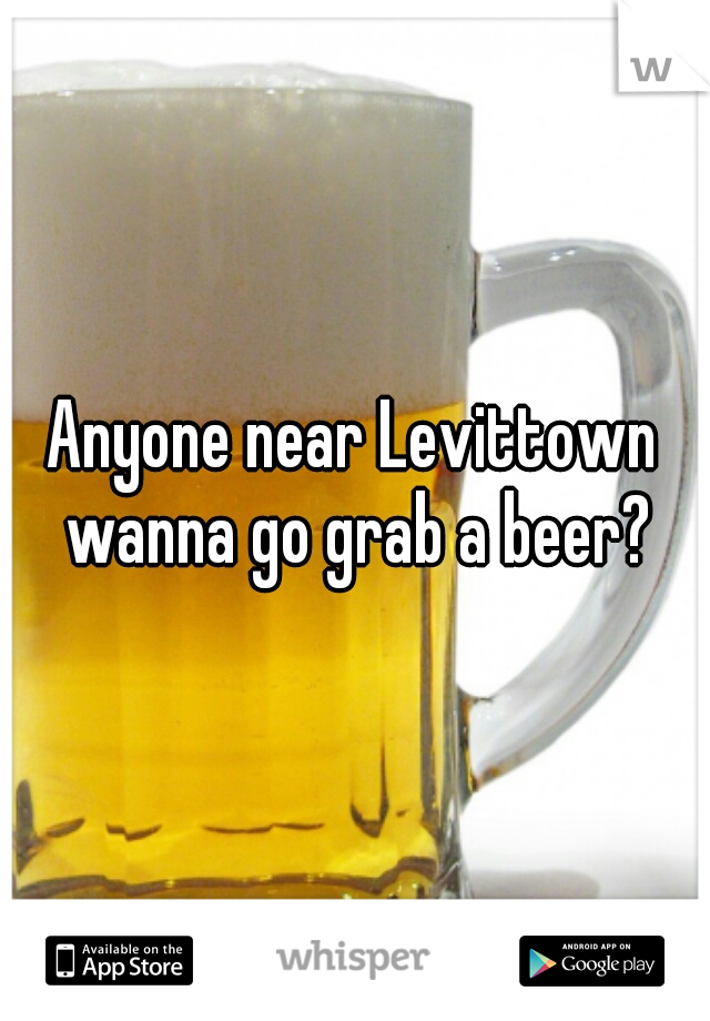 Anyone near Levittown wanna go grab a beer?