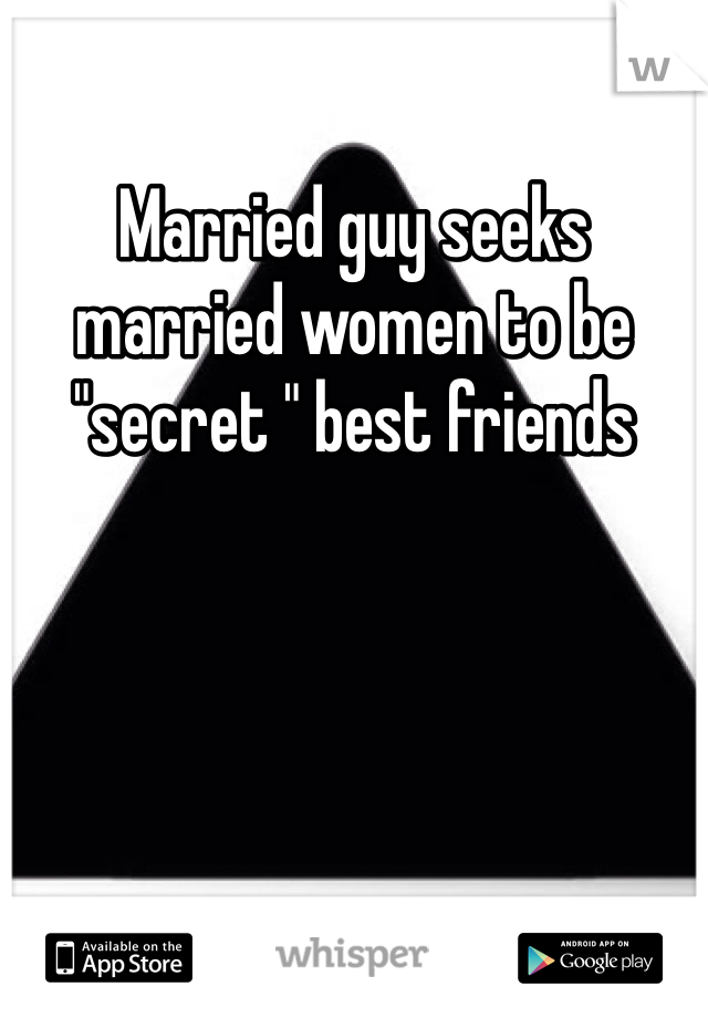 Married guy seeks married women to be "secret " best friends 