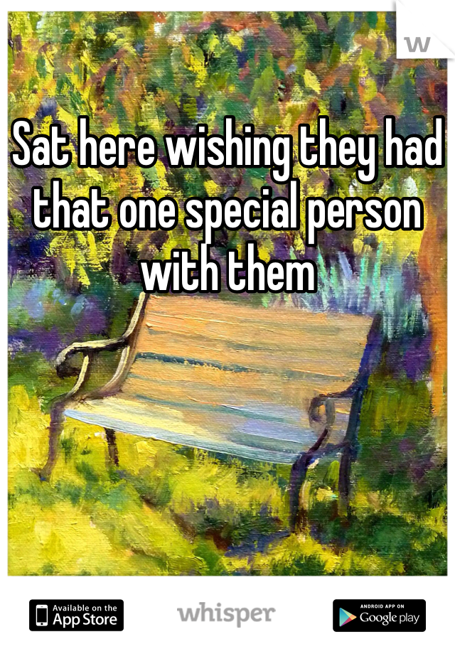 Sat here wishing they had that one special person with them