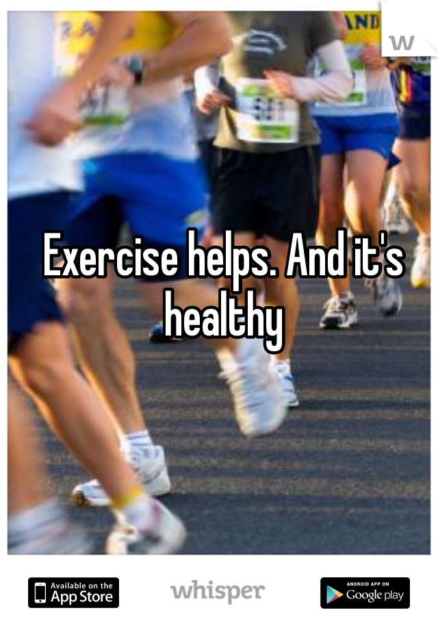 Exercise helps. And it's healthy