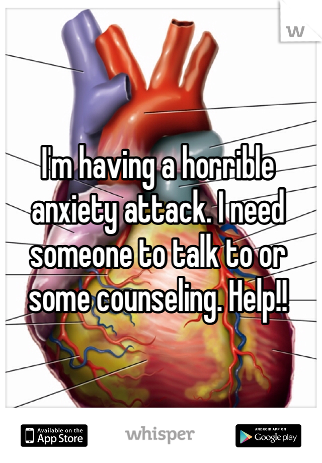 I'm having a horrible anxiety attack. I need someone to talk to or some counseling. Help!!
