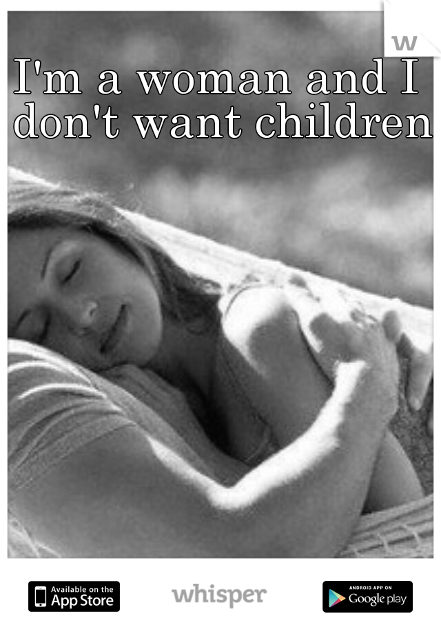 I'm a woman and I don't want children