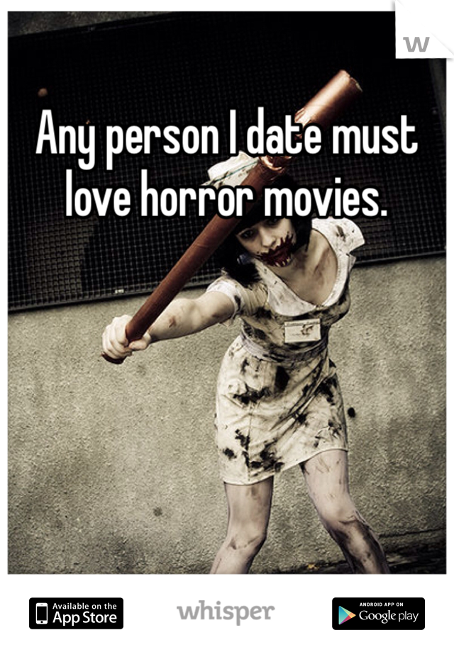 Any person I date must love horror movies.