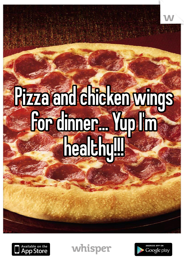 Pizza and chicken wings for dinner... Yup I'm healthy!!!