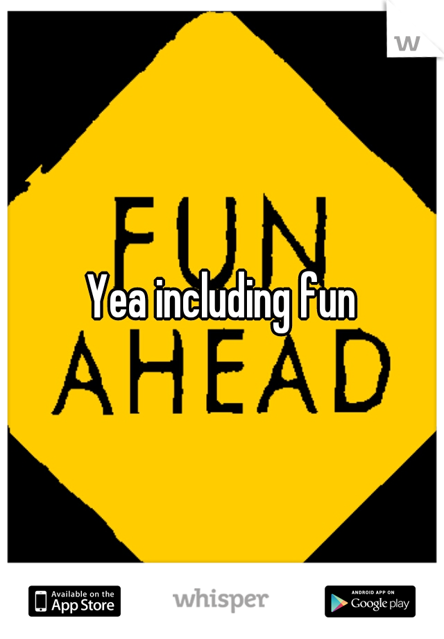 Yea including fun