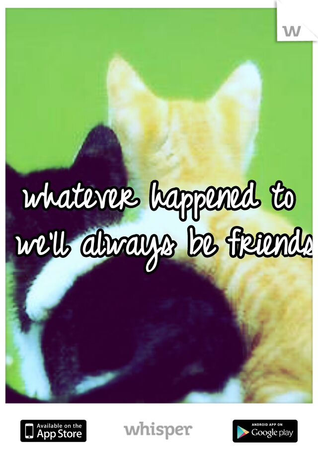 whatever happened to we'll always be friends?