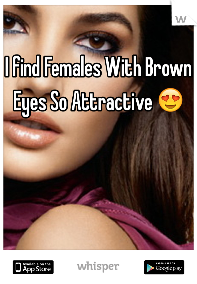 
I find Females With Brown Eyes So Attractive 😍