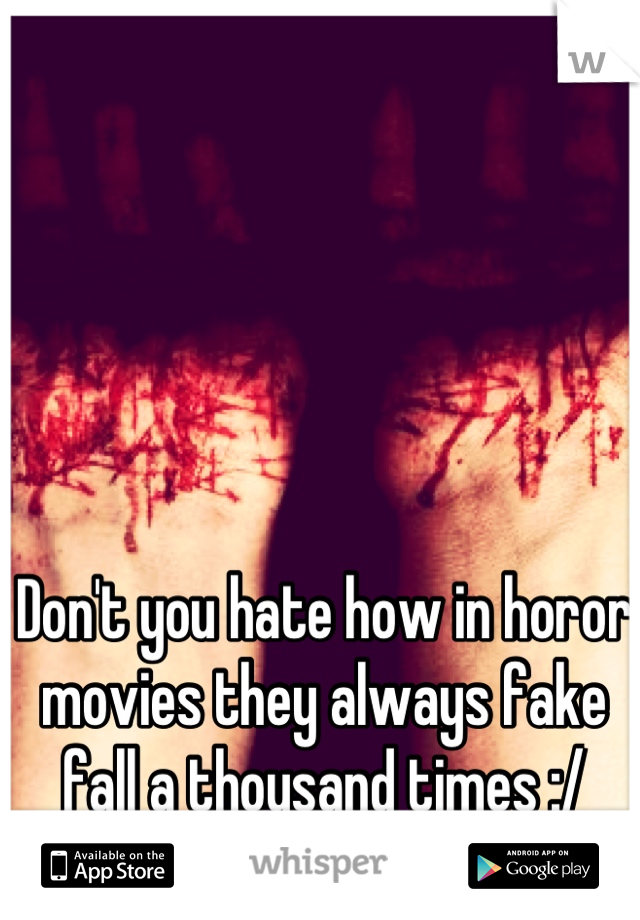 Don't you hate how in horor movies they always fake fall a thousand times :/