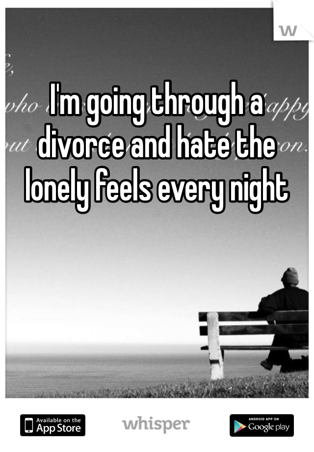 I'm going through a divorce and hate the lonely feels every night